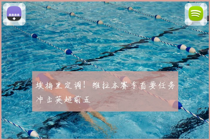 埃梅里定调！维拉本赛季首要任务冲击英超前五