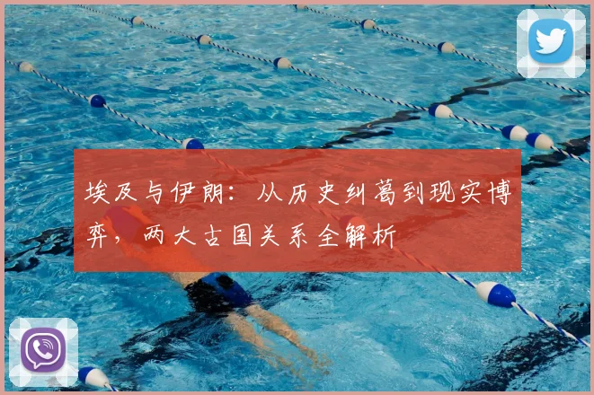 埃及与伊朗：从历史纠葛到现实博弈，两大古国关系全解析