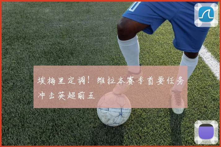 埃梅里定调！维拉本赛季首要任务冲击英超前五