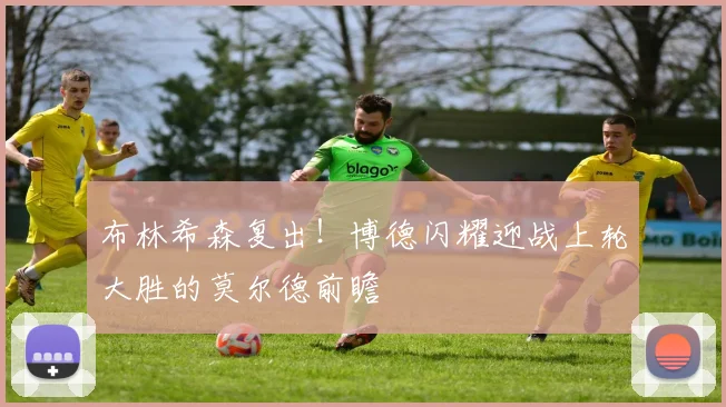 布林希森复出！博德闪耀迎战上轮大胜的莫尔德前瞻