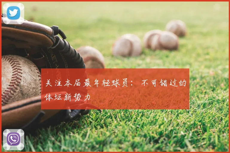 关注本届最年轻球员:不可错过的体坛新势力