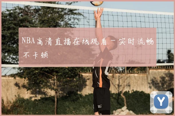 NBA高清直播在线观看 - 实时流畅不卡顿